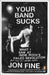 Your Band Sucks: Your Band Sucks: What I Saw at Indie Rock's Failed Revolution (But Can No Longer Hear) by Jon Fine