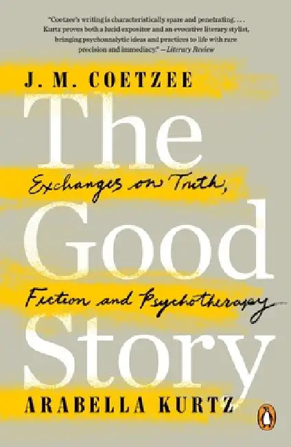 The Good Story: Exchanges on Truth, Fiction and Psychotherapy by J. M. Coetzee