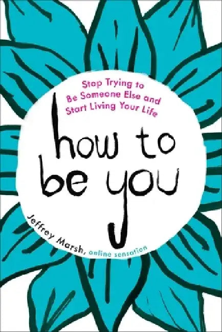 How to Be You: Stop Trying to Be Someone Else and Start Living Your Life by Jeffrey Marsh