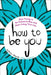 How to Be You: Stop Trying to Be Someone Else and Start Living Your Life by Jeffrey Marsh