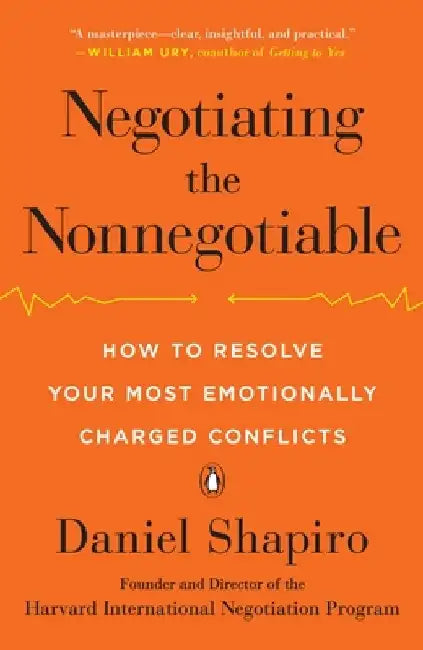 Negotiating the Nonnegotiable: How to Resolve Your Most Emotionally Charged Conflicts by Daniel Shapiro