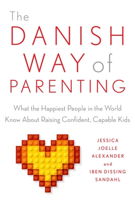 The Danish Way of Parenting: What the Happiest People in the World Know about Raising Confident, Capable Kids by Jessica Joelle Alexander