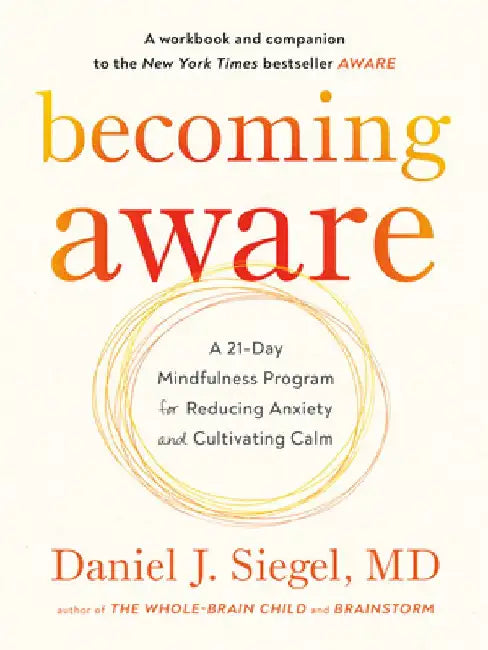 Becoming Aware: A 21-Day Mindfulness Program for Reducing Anxiety and Cultivating Calm by Daniel J. Siegel