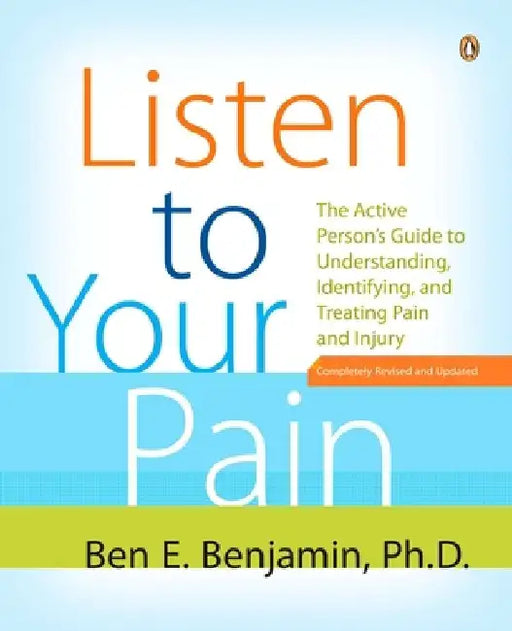 Listen to Your Pain: The Active Person's Guide to Understanding, Identifying, and Treating Pain and Injury by Ben E. Benjamin