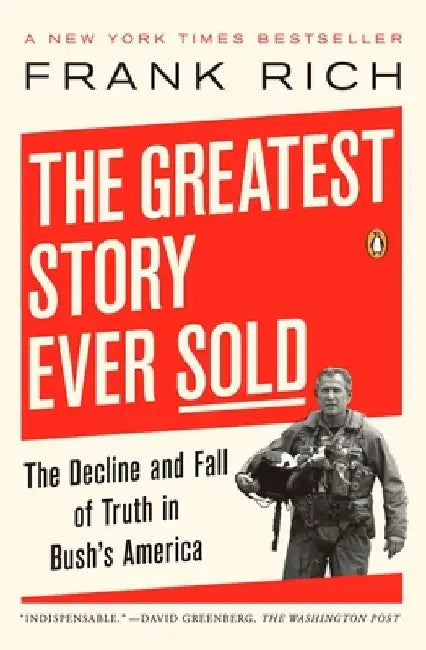 The Greatest Story Ever Sold: The Decline and Fall of Truth in Bush's America by Frank Rich
