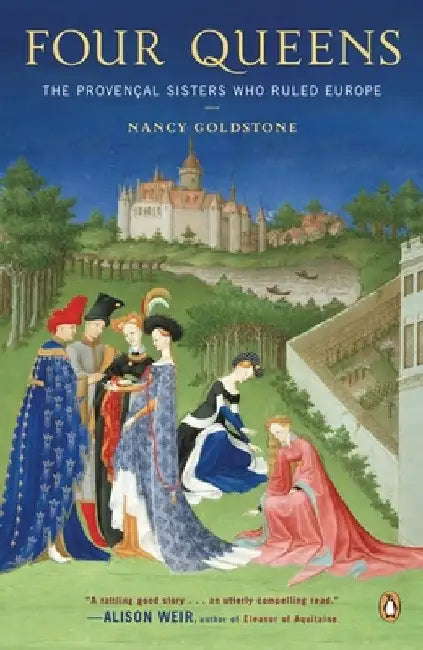 Four Queens: The Provencal Sisters Who Ruled Europe by Nancy Goldstone