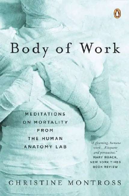 Body of Work: Meditations on Mortality from the Human Anatomy Lab by Christine Montross