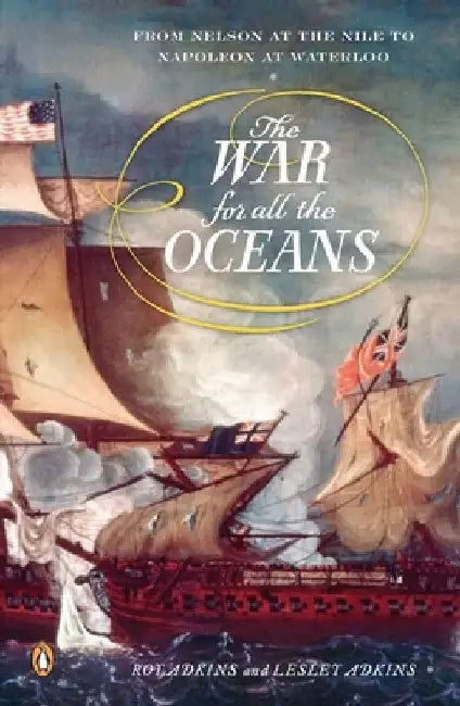 The War for All the Oceans: From Nelson at the Nile to Napoleon at Waterloo by Roy Adkins