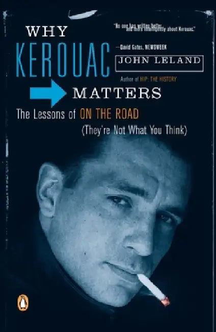 Why Kerouac Matters: The Lessons of On the Road (They're Not What You Think) by John Leland