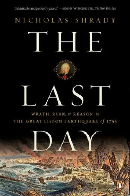 The Last Day: Wrath, Ruin, and Reason in the Great Lisbon Earthquake of 1755 by Nicholas Shrady