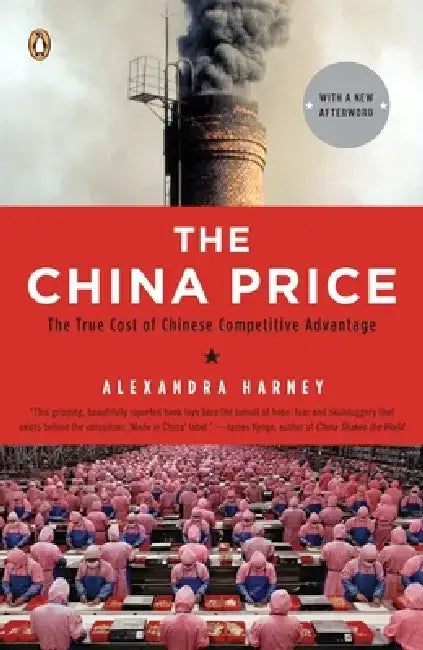 The China Price: The True Cost of Chinese Competitive Advantage by Alexandra Harney