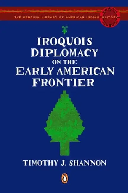 Iroquois Diplomacy on the Early American Frontier by Timothy J. Shannon