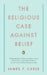 The Religious Case Against Belief by James P. Carse