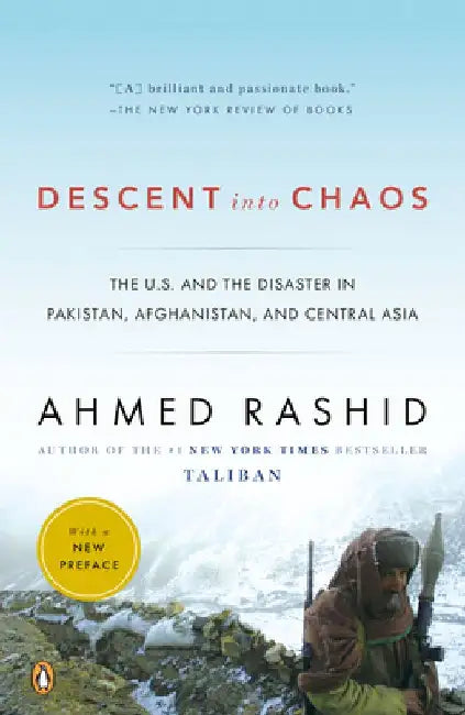Descent into Chaos: The U.S. and the Disaster in Pakistan, Afghanistan, and Central Asia by Ahmed Rashid