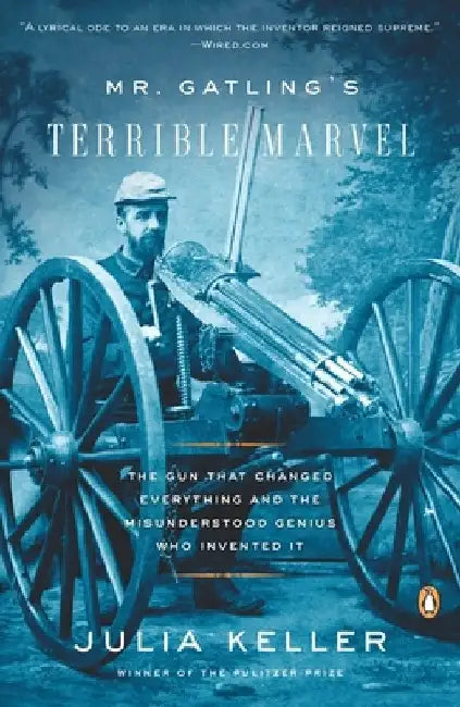Mr. Gatling's Terrible Marvel: The Gun That Changed Everything and the Misunderstood Genius Who Invented It by Julia Keller
