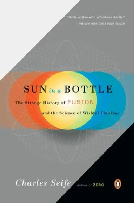 Sun in a Bottle: The Strange History of Fusion and the Science of Wishful Thinking by Charles Seife
