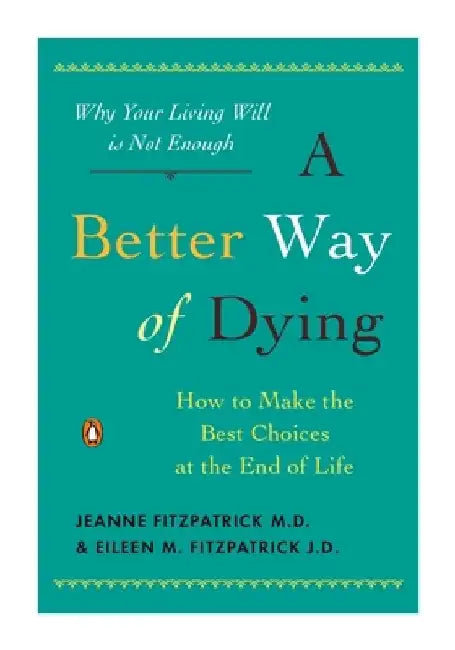 A Better Way of Dying: How to Make the Best Choices at the End of Life by Jeanne Fitzpatrick