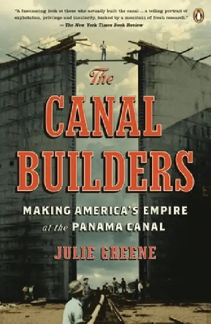 The Canal Builders: Making America's Empire at the Panama Canal by Julie Greene