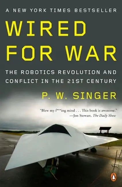 Wired for War: The Robotics Revolution and Conflict in the Twenty-First Century by P. W. Singer