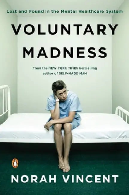 Voluntary Madness: Lost and Found in the Mental Healthcare System by Norah Vincent