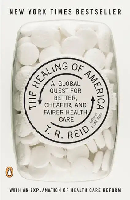 The Healing of America: A Global Quest for Better, Cheaper, and Fairer Health Care by T. R. Reid