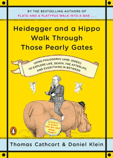 Heidegger and a Hippo Walk Through Those Pearly Gates: Using Philosophy (and Jokes!) to Explore Life, Death, the Afterlife, and Everything in Between by Thomas Cathcart