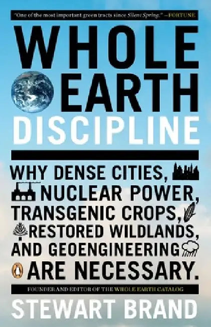 Whole Earth Discipline: Why Dense Cities, Nuclear Power, Transgenic Crops, Restored Wildlands, and Geoengineering Are Necessary by Stewart Brand