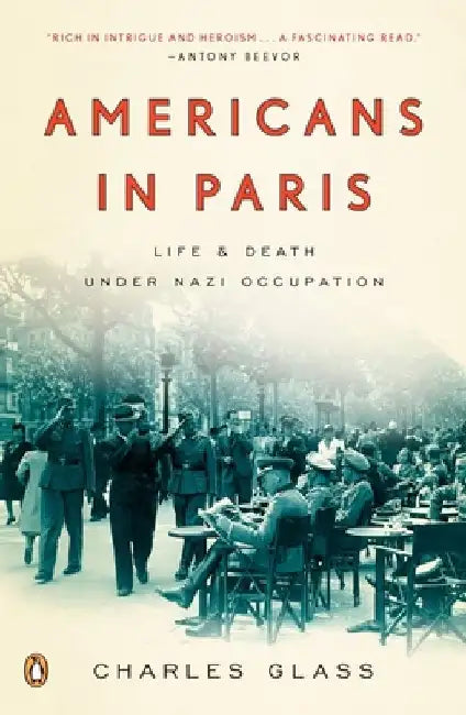 Americans in Paris: Americans in Paris: Life and Death Under Nazi Occupation by Charles Glass