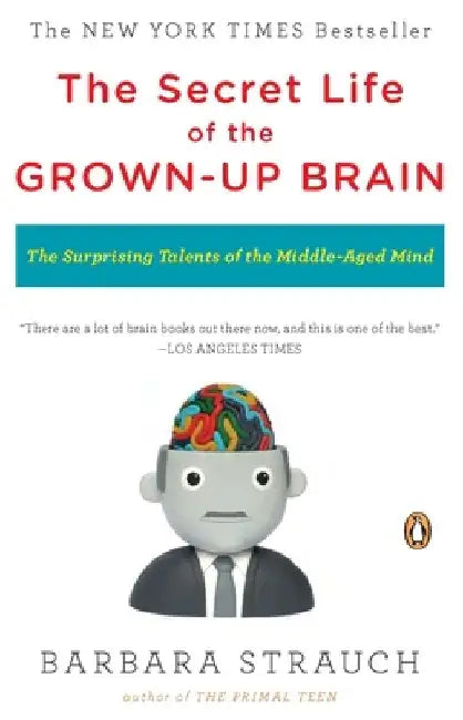 The Secret Life of the Grown-up Brain: The Surprising Talents of the Middle-Aged Mind by Barbara Strauch