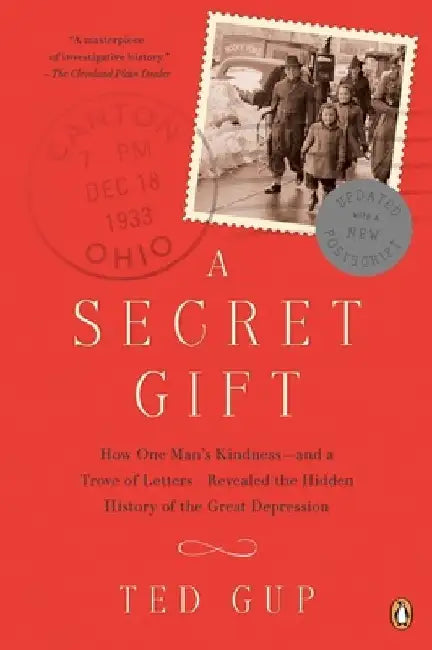 A Secret Gift: How One Man's Kindness--and a Trove of Letters--Revealed the Hidden History of the Great Depression by Ted Gup