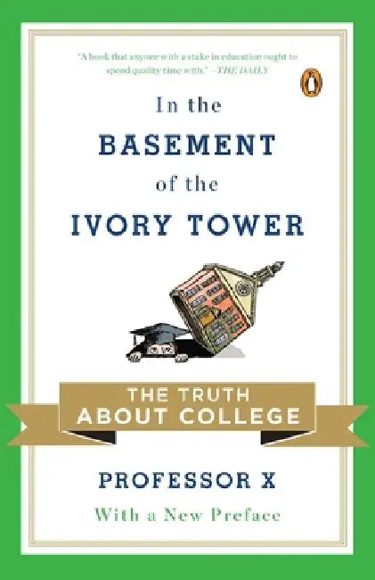 In the Basement of the Ivory Tower: The Truth About College by Professor X.