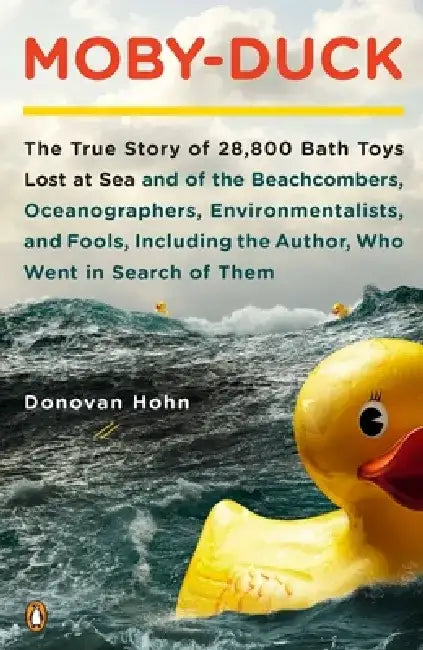 Moby-Duck: The True Story of 28,800 Bath Toys Lost at Sea and of the Beachcombers, Oceanographers, Environmentalists, and Fools, by Donovan Hohn