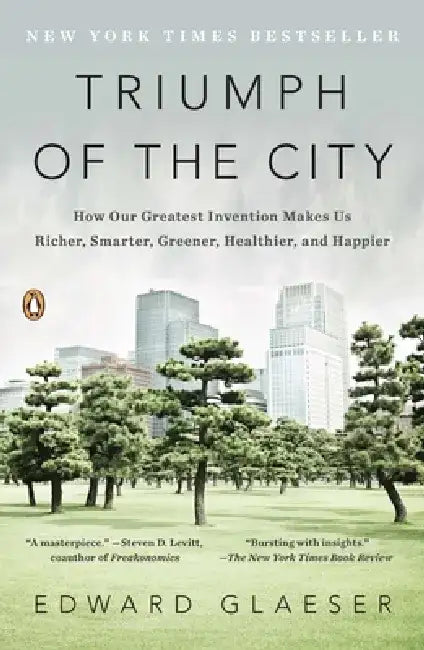 Triumph of the City: Triumph of the City: How Our Greatest Invention Makes Us Richer, Smarter, Greener, Healthier, and Happier by Edward Glaeser