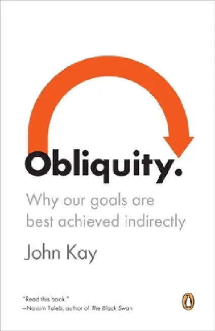 Obliquity: Why Our Goals Are Best Achieved Indirectly by John Kay
