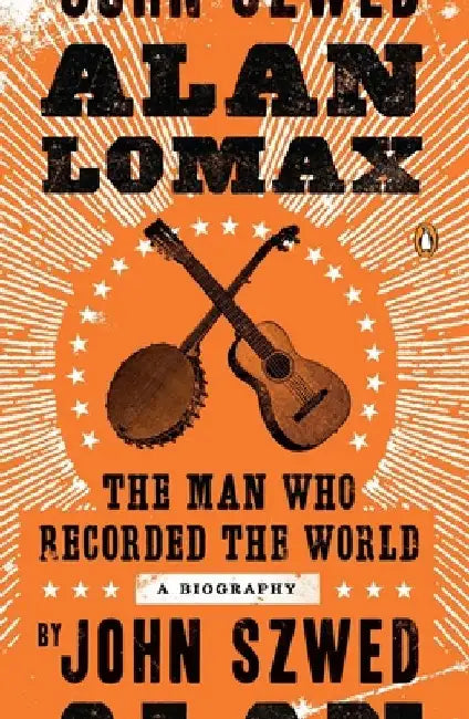 Alan Lomax: The Man Who Recorded the World by John Szwed