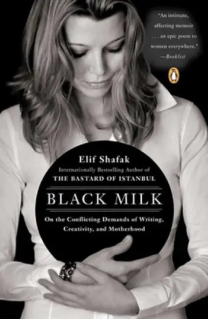 Black Milk: On the Conflicting Demands of Writing, Creativity, and Motherhood by Elif Shafak