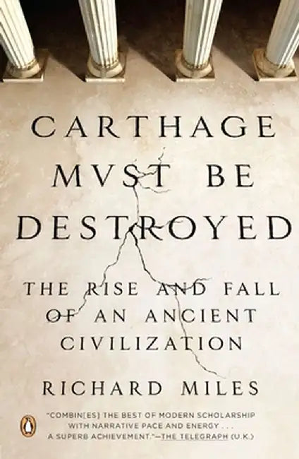 Carthage Must Be Destroyed: The Rise and Fall of an Ancient Civilization by Richard Miles