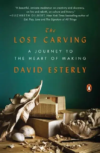 The Lost Carving: A Journey to the Heart of Making by David Esterly