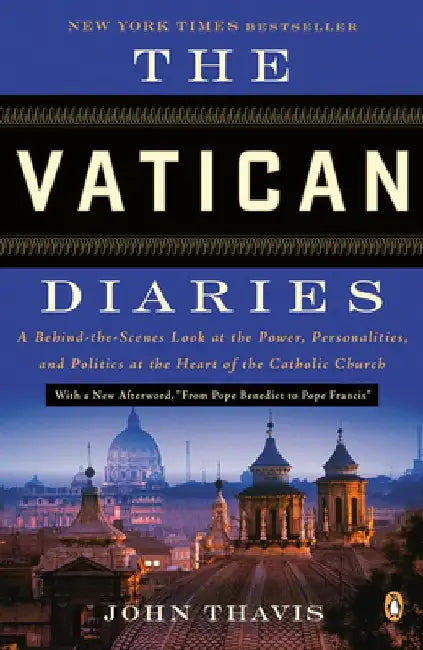 The Vatican Diaries: A Behind-the-Scenes Look at the Power, Personalities, and Politics at the Heart of the Catholic Church by John Thavis