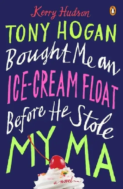 Tony Hogan Bought Me an Ice-Cream Float Before He Stole My Ma by Kerry Hudson