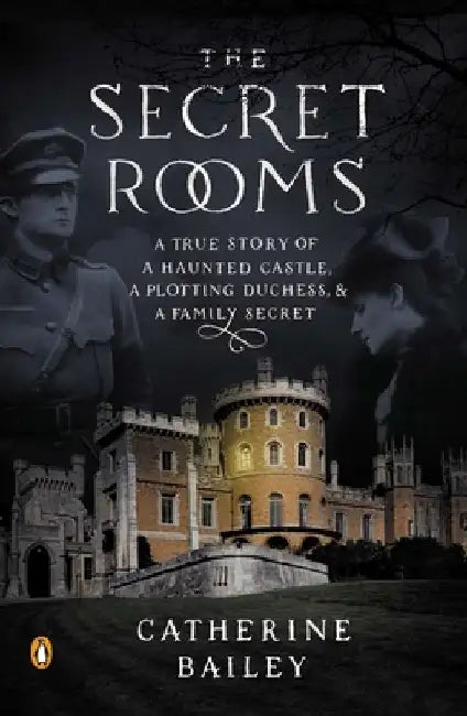The Secret Rooms: A True Story of a Haunted Castle, a Plotting Duchess, and a Family Secret by Catherine Bailey