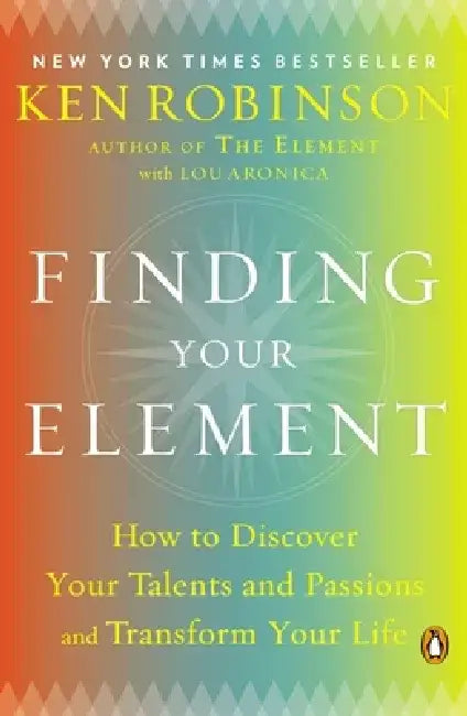 Finding Your Element: How to Discover Your Talents and Passions and Transform Your Life by Ken Robinson