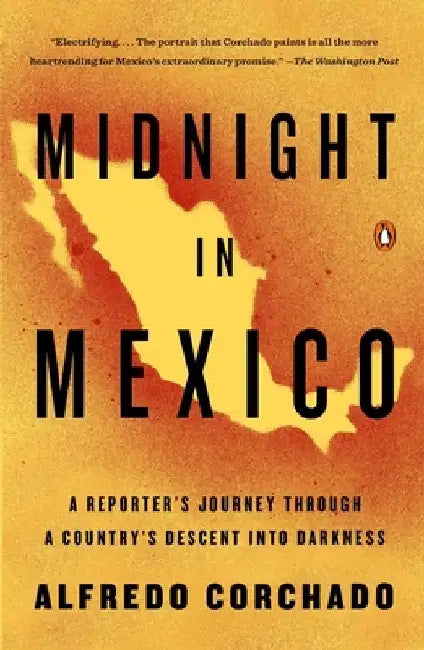 Midnight in Mexico: A Reporter's Journey Through a Country's Descent into Darkness by Alfredo Corchado