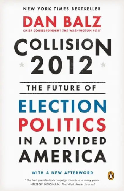Collision 2012: The Future of Election Politics in a Divided America by Dan Balz