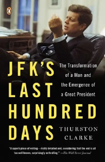 JFK's Last Hundred Days: JFK's Last Hundred Days: The Transformation of a Man and the Emergence of a Great President by Thurston Clarke