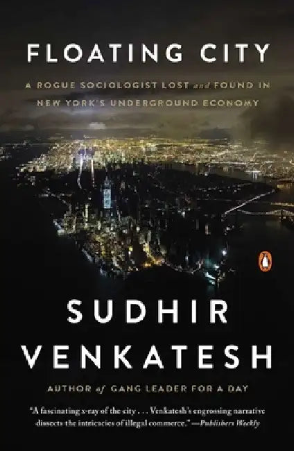 Floating City: A Rogue Sociologist Lost and Found in New York's Underground Economy by Sudhir Venkatesh