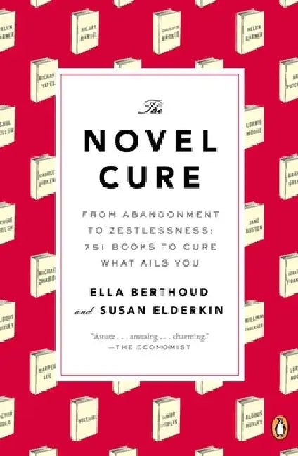 The Novel Cure: From Abandonment to Zestlessness: 751 Books to Cure What Ails You by Ella Berthoud
