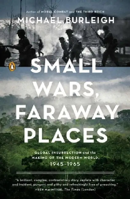 Small Wars, Faraway Places: Global Insurrection and the Making of the Modern World, 1945-1965 by Michael Burleigh
