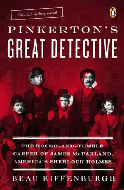 Pinkerton's Great Detective: The Rough-and-Tumble Career of James McParland, America's Sherlock Holmes by Beau Riffenburgh
