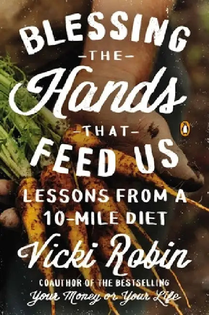 Blessing the Hands That Feed Us: Lessons from a 10-Mile Diet by Vicki Robin